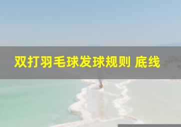 双打羽毛球发球规则 底线